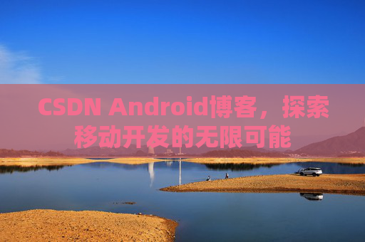 CSDN Android博客，探索移动开发的无限可能